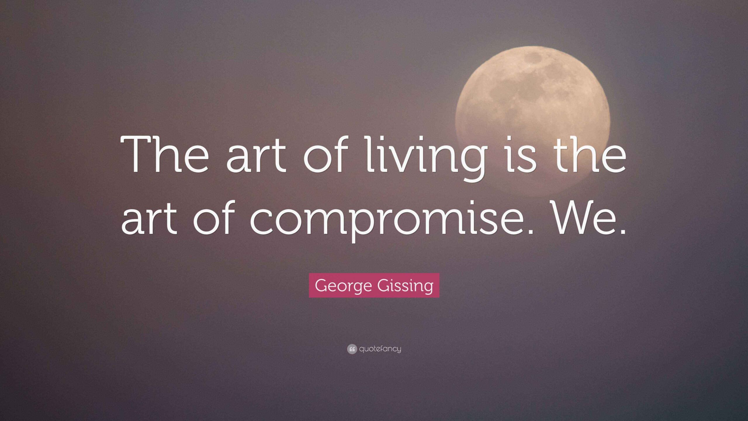 George Gissing Quote: “The Art Of Living Is The Art Of Compromise. We.” inside The Art of Compromise Finding Common Ground in Your Living Room